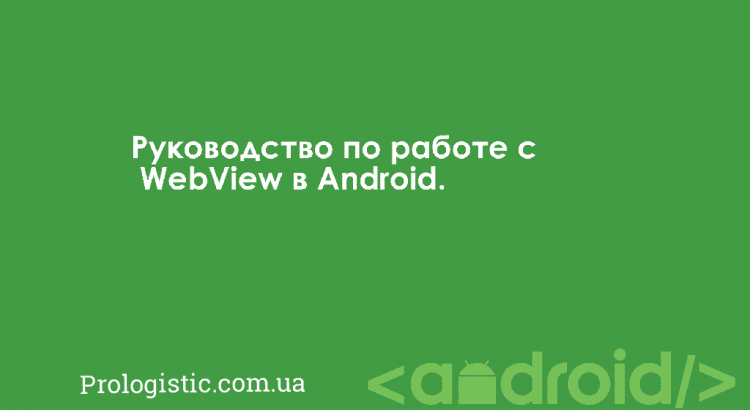 Работа с WebView в Android: пример и описание возможностей | Prologistic.com.ua