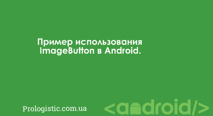 Пример использования ImageButton в Android | Prologistic.com.ua