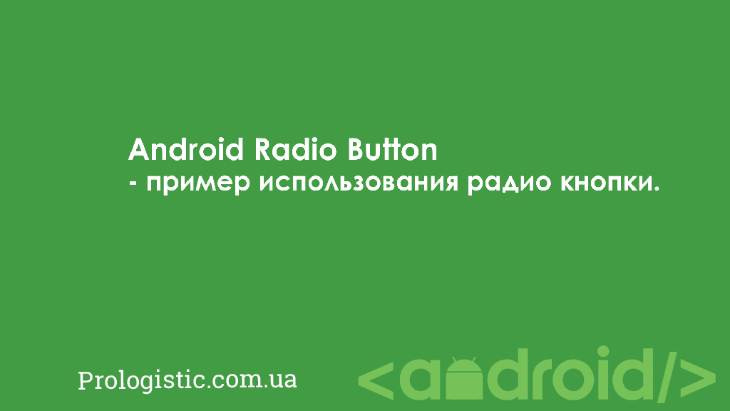 Android Radio Button - пример использования радио кнопки | Prologistic.com.ua