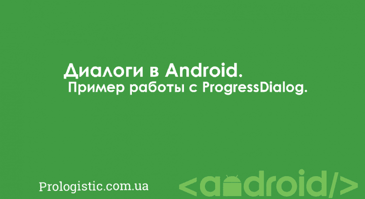 Диалоги в Android. Пример работы с ProgressDialog | Prologistic.com.ua