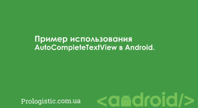 Пример использования AutoCompleteTextView в Android | Prologistic.com.ua