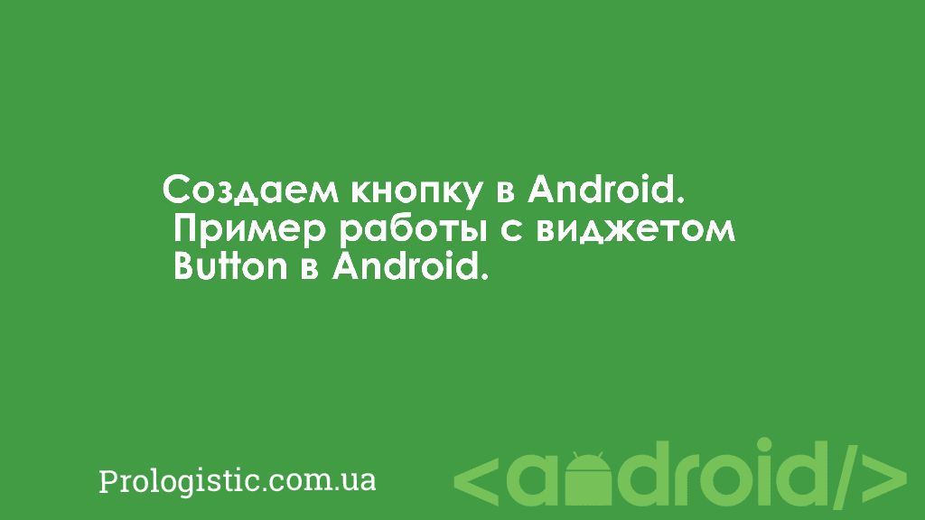 Создаем кнопку в Android. Пример работы с виджетом Button в Android | Prologistic.com.ua