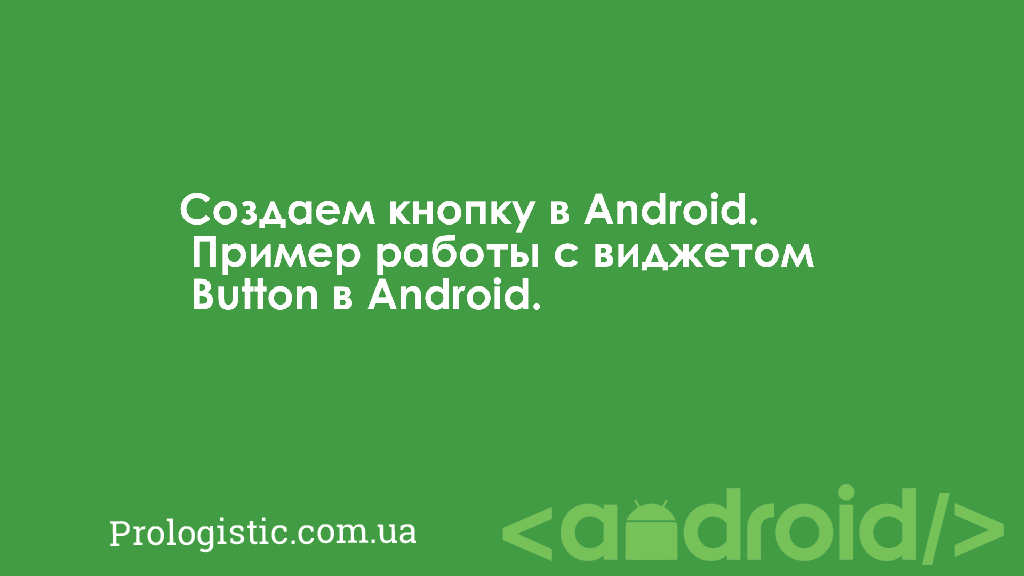 Создаем кнопку в Android. Пример работы с виджетом Button в Android | Prologistic.com.ua