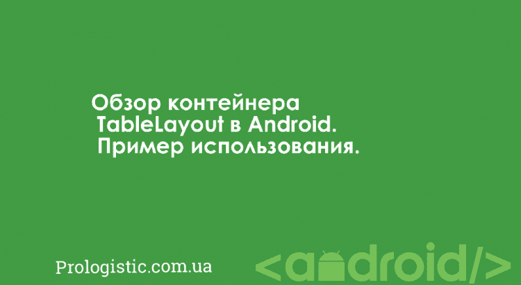 Обзор контейнера TableLayout в Android. Пример использования | Prologistic.com.ua
