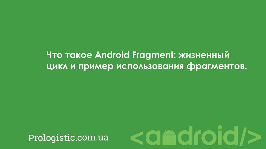 Что такое Android Fragment: жизненный цикл и пример использования фрагментов | Prologistic.com.ua