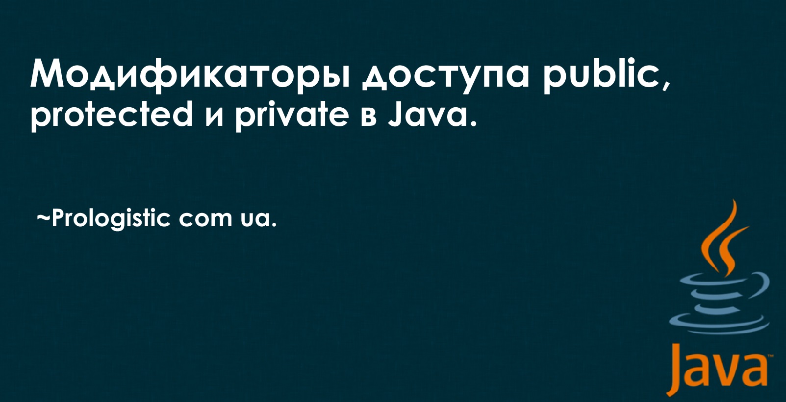 Модификаторы доступа public, protected и private в Java. ~Prologistic.com.ua