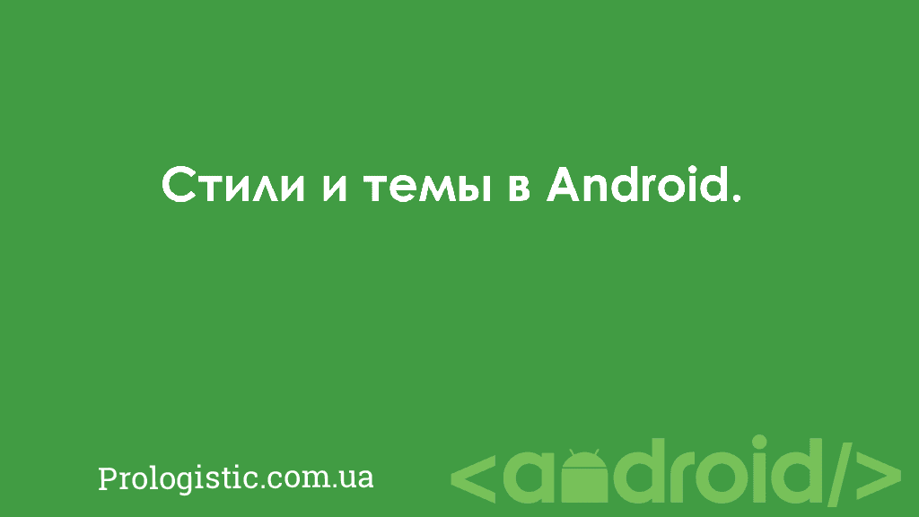 Стили и темы в Android | Prologistic.com.ua