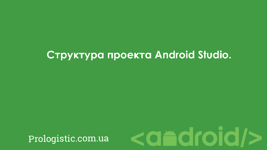 Структура проекта Android Studio | Prologistic.com.ua