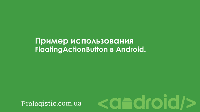 Пример использования FloatingActionButton в Android | Prologistic.com.ua