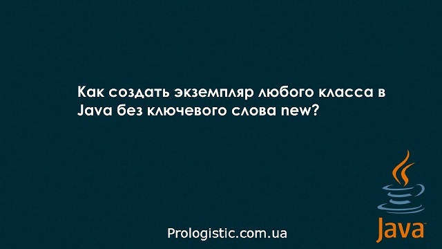 Как создать экземпляр любого класса в Java без ключевого слова new?