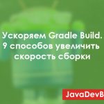 Ускоряем Gradle Build в Android Studio: 9 способов увеличить скорость сборки