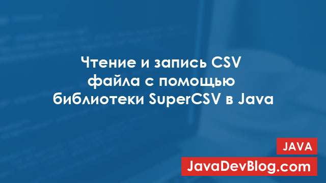 Чтение и запись CSV файла с помощью SuperCSV в Java